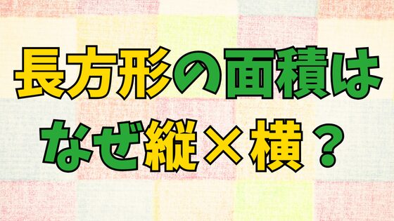 You are currently viewing 長方形の面積はなぜ縦×横？公式の理由・周りの長さと間違えるワケ